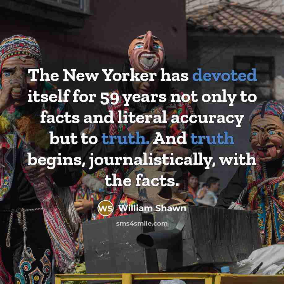 “The New Yorker has devoted itself for 59 years not only to facts and literal accuracy but to truth. And truth begins, journalistically, with the facts.” quote by William Shawn