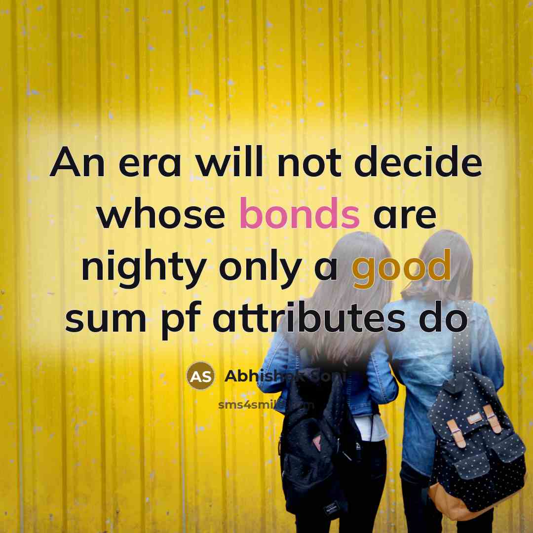“An era will not decide whose bonds are nighty only a good sum pf attributes do” quote by Abhishek Soni