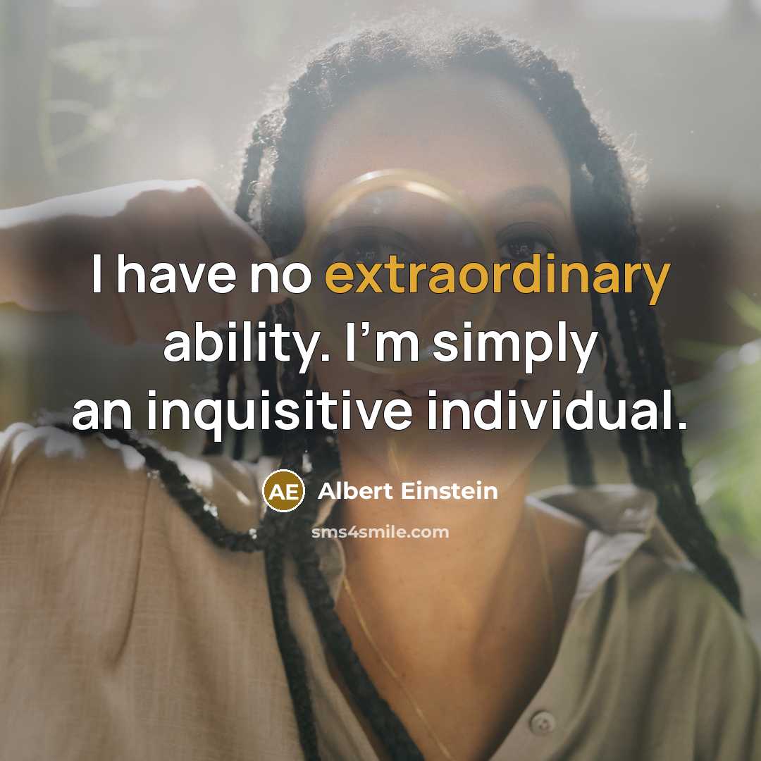 “I have no extraordinary ability. I'm simply an inquisitive individual.” quote by Albert Einstein