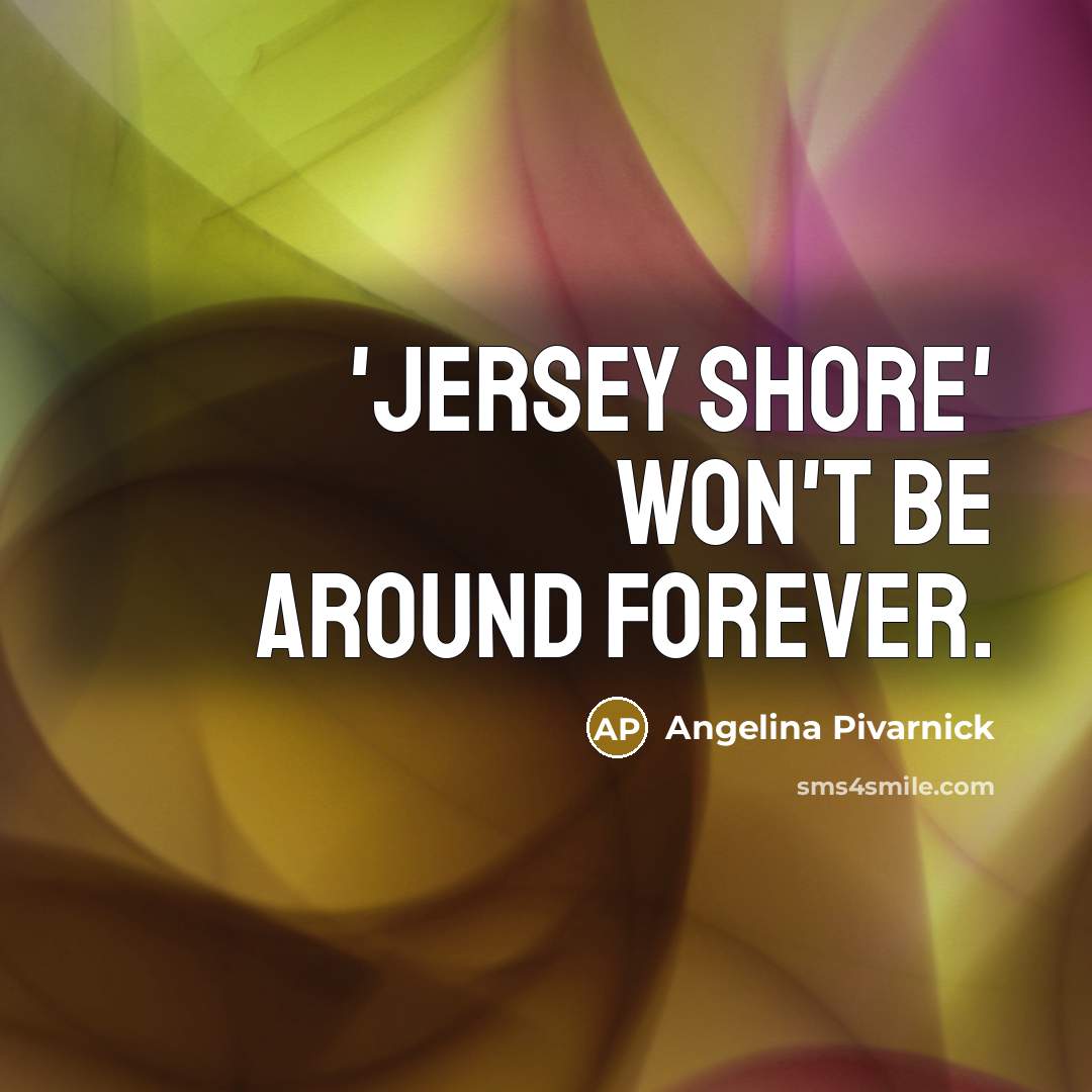 “'Jersey Shore' won't be around forever.” quote by Angelina Pivarnick