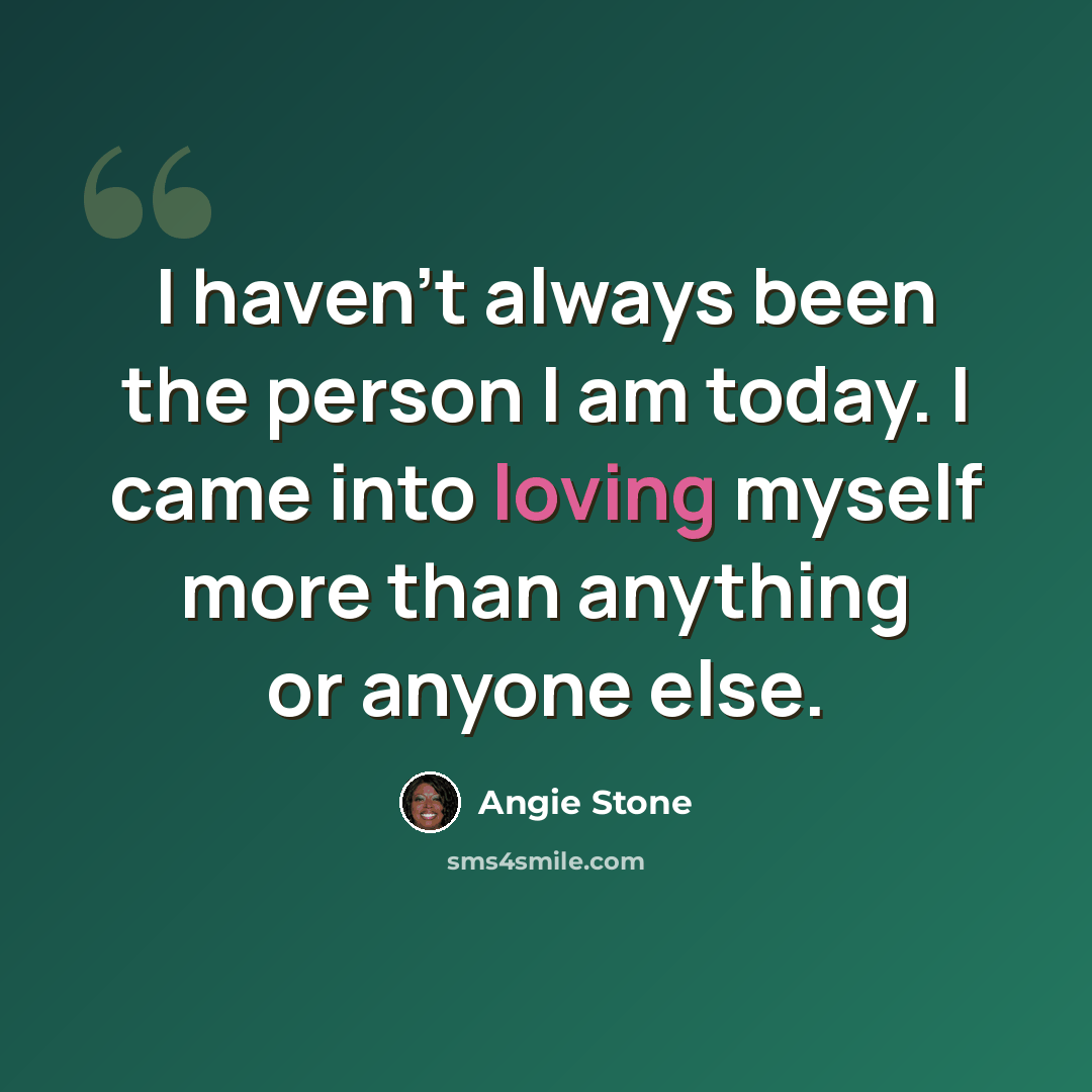 “I haven't always been the person I am today. I came into loving myself more than anything or anyone else.” quote by Angie Stone