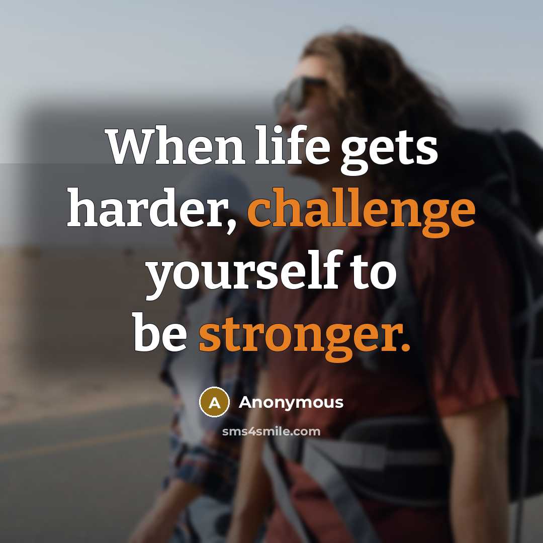 “When life gets harder, challenge yourself to be stronger.” quote by Anonymous