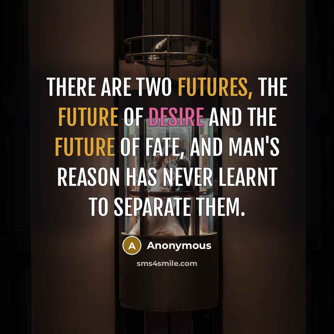 “There are two futures, the future of desire and the future of fate, and man's reason has never learnt to separate them.” quote by Anonymous