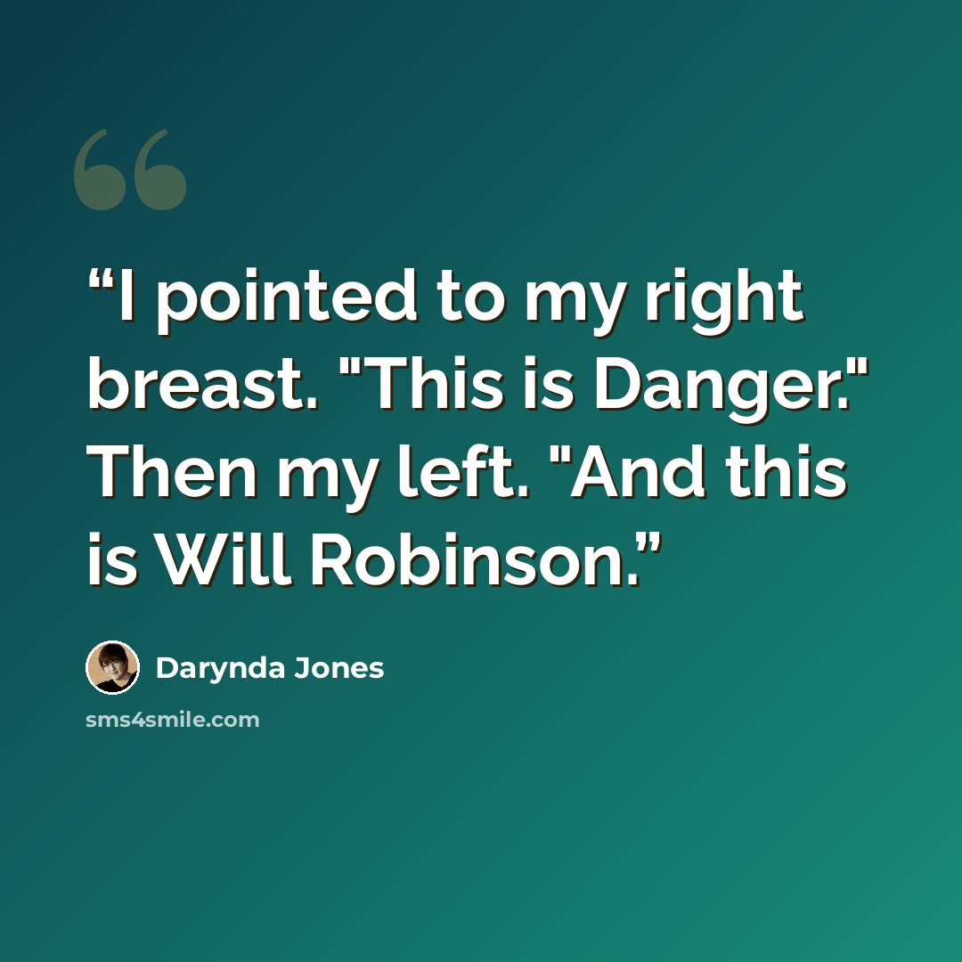 “I pointed to my right breast. "This is Danger." Then my left. "And this is Will Robinson.” quote by Darynda Jones