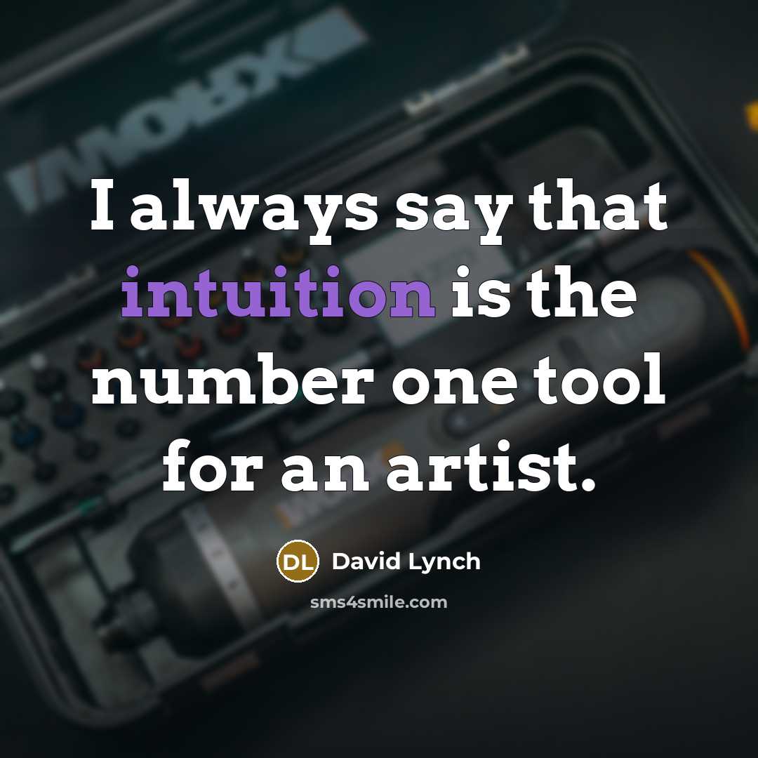 “I always say that intuition is the number one tool for an artist.” quote by David Lynch