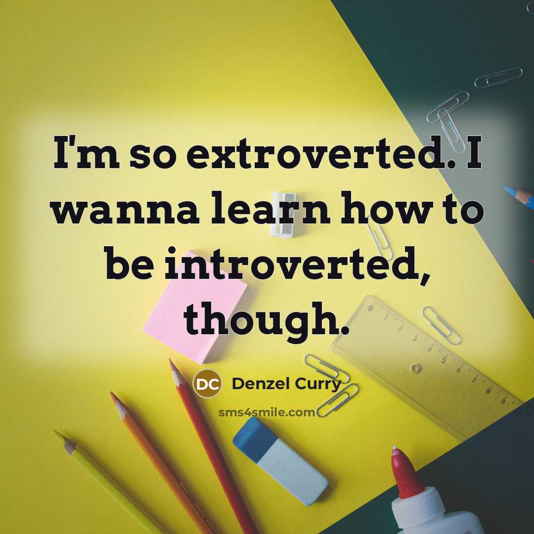 “I'm so extroverted. I wanna learn how to be introverted, though.” quote by Denzel Curry