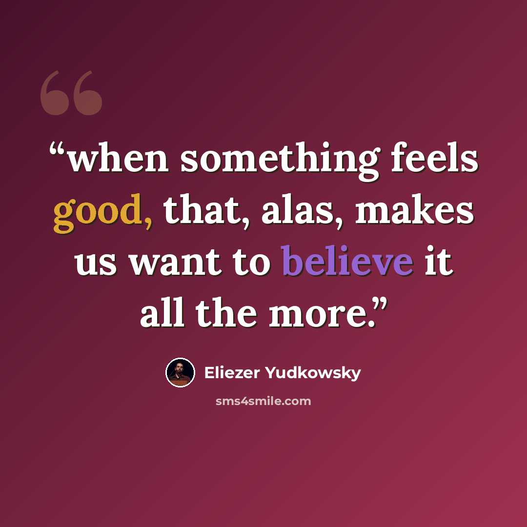 “when something feels good, that, alas, makes us want to believe it all the more.” quote by Eliezer Yudkowsky