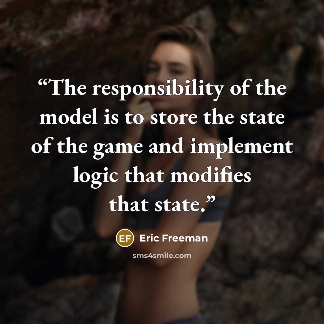 “The responsibility of the model is to store the state of the game and implement logic that modifies that state.” quote by Eric Freeman
