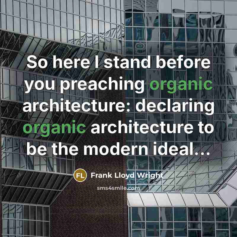 “So here I stand before you preaching organic architecture: declaring organic architecture to be the modern ideal...” quote by Frank Lloyd Wright