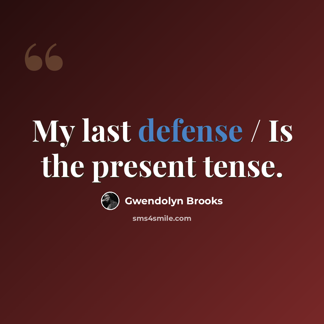 “My last defense / Is the present tense.” quote by Gwendolyn Brooks