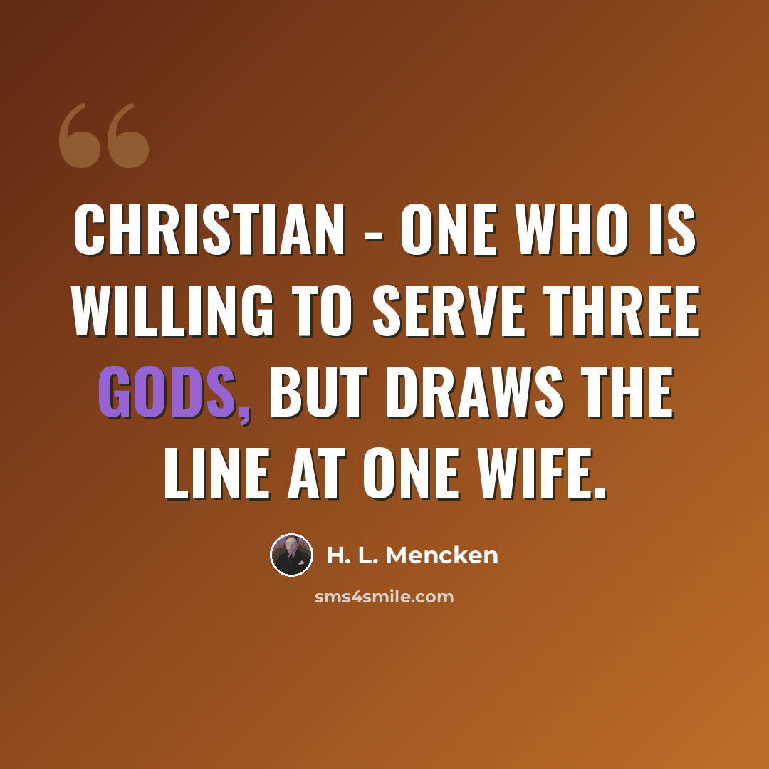 “Christian - One who is willing to serve three Gods, but draws the line at one wife.” quote by H. L. Mencken