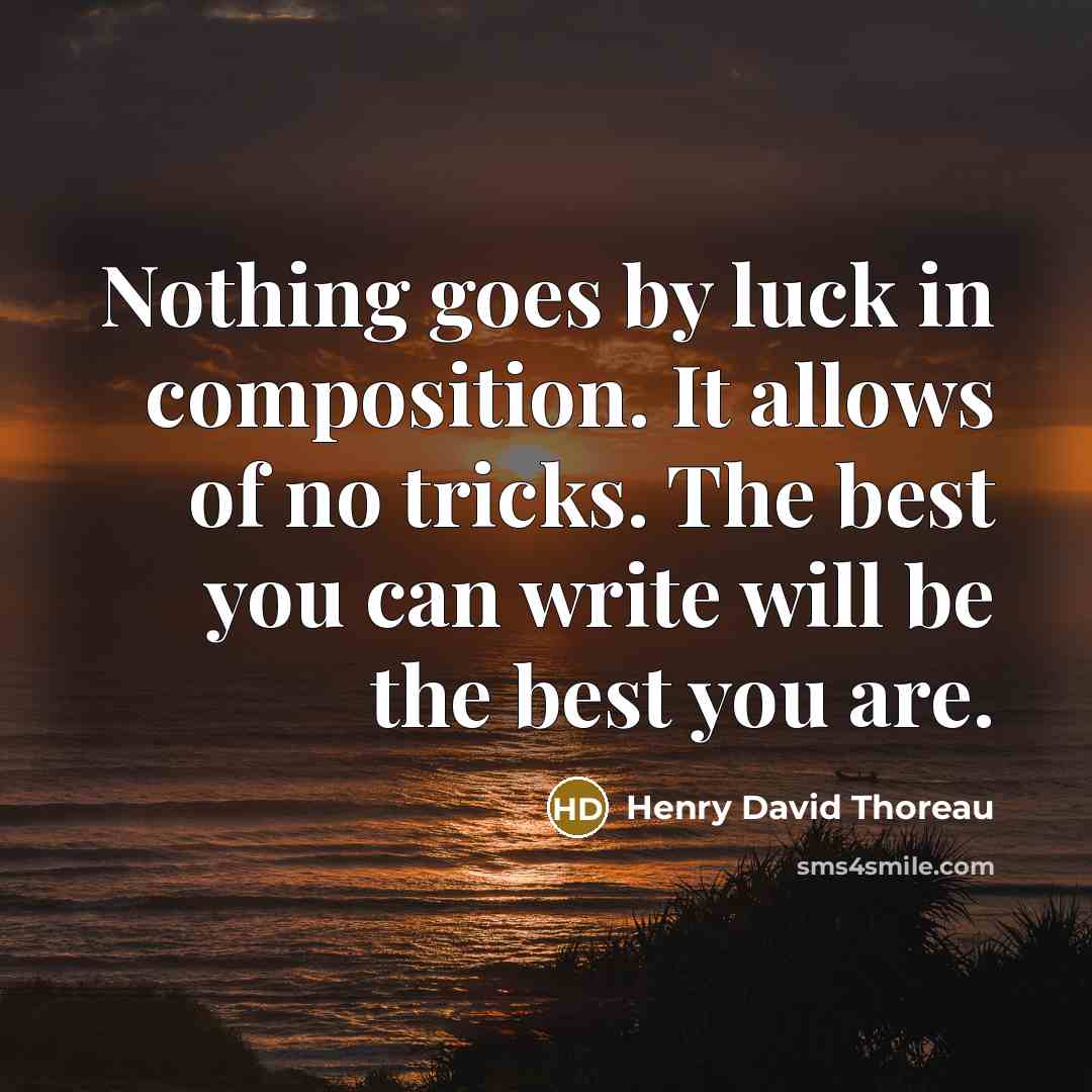 “Nothing goes by luck in composition. It allows of no tricks. The best you can write will be the best you are.” quote by Henry David Thoreau