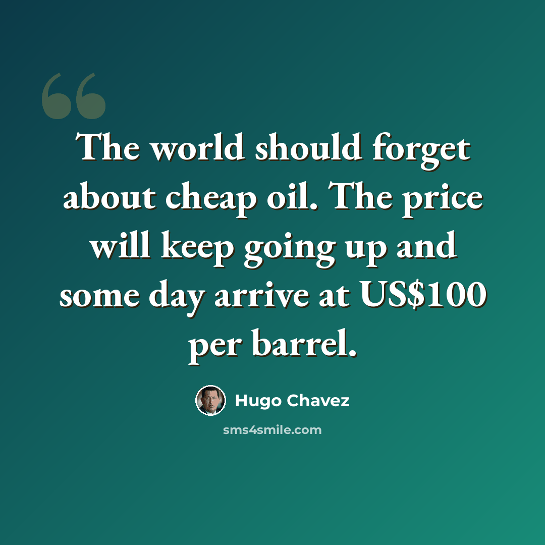 “The world should forget about cheap oil. The price will keep going up and some day arrive at US$100 per barrel.” quote by Hugo Chavez