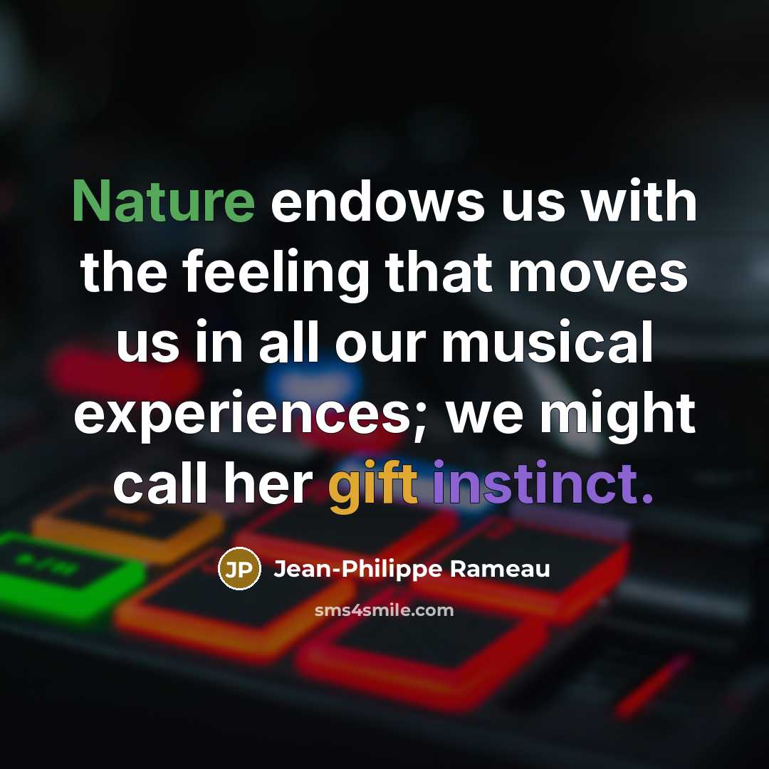 “Nature endows us with the feeling that moves us in all our musical experiences; we might call her gift instinct.” quote by Jean-Philippe Rameau