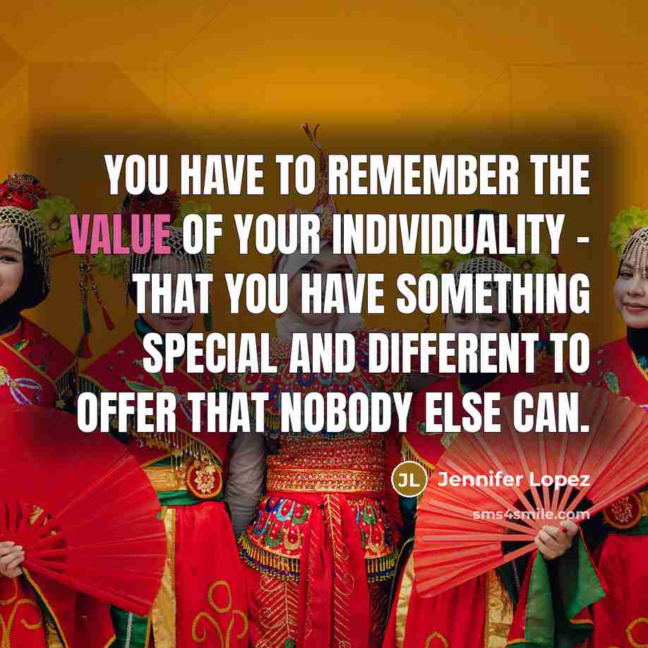 “You have to remember the value of your individuality - that you have something special and different to offer that nobody else can.” quote by Jennifer Lopez