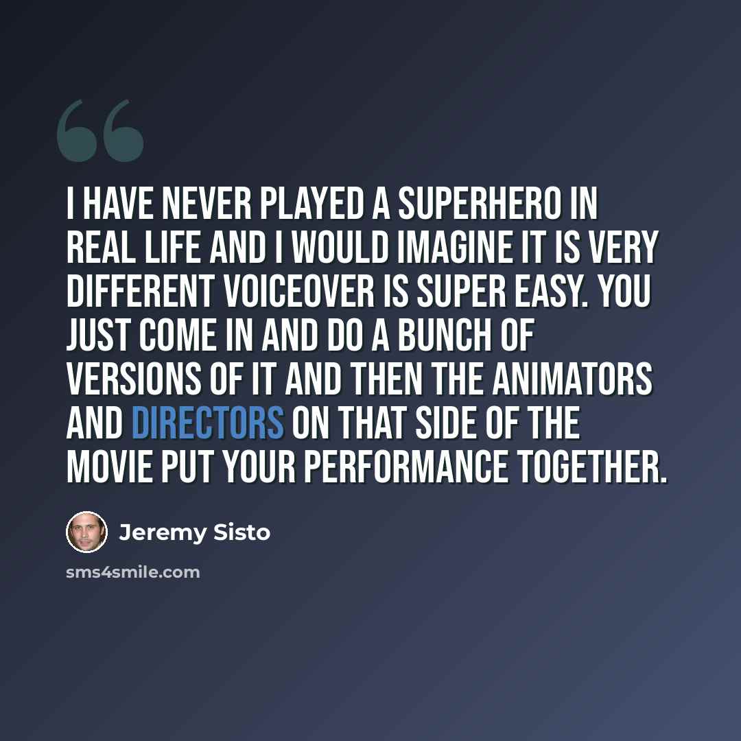 “I have never played a superhero in real life and I would imagine it is very different Voiceover is super easy. You just come in and do a bunch of versions of it and then the animators and directors on that side of the movie put your performance together.” quote by Jeremy Sisto