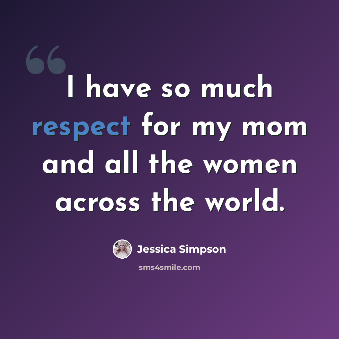 “I have so much respect for my mom and all the women across the world.” quote by Jessica Simpson
