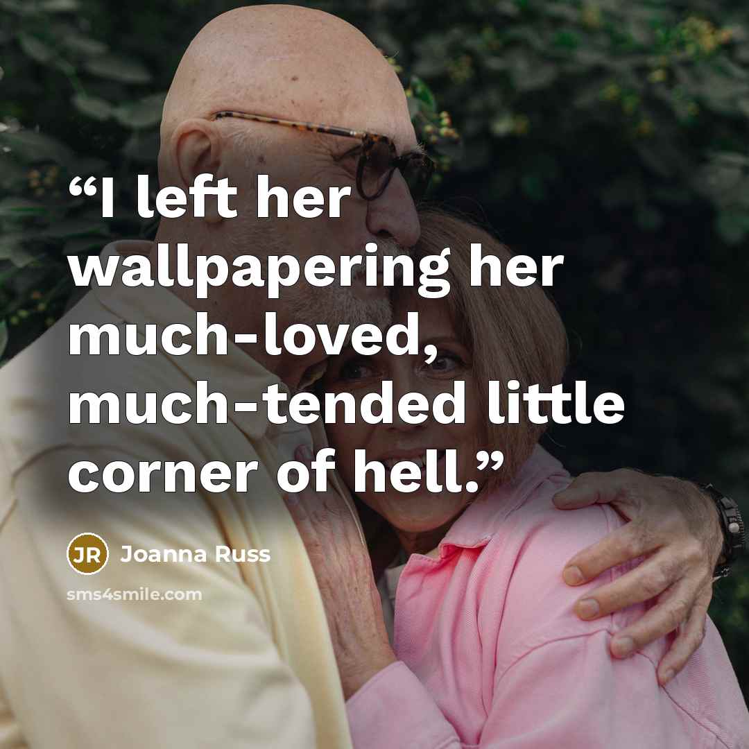 “I left her wallpapering her much-loved, much-tended little corner of hell.” quote by Joanna Russ