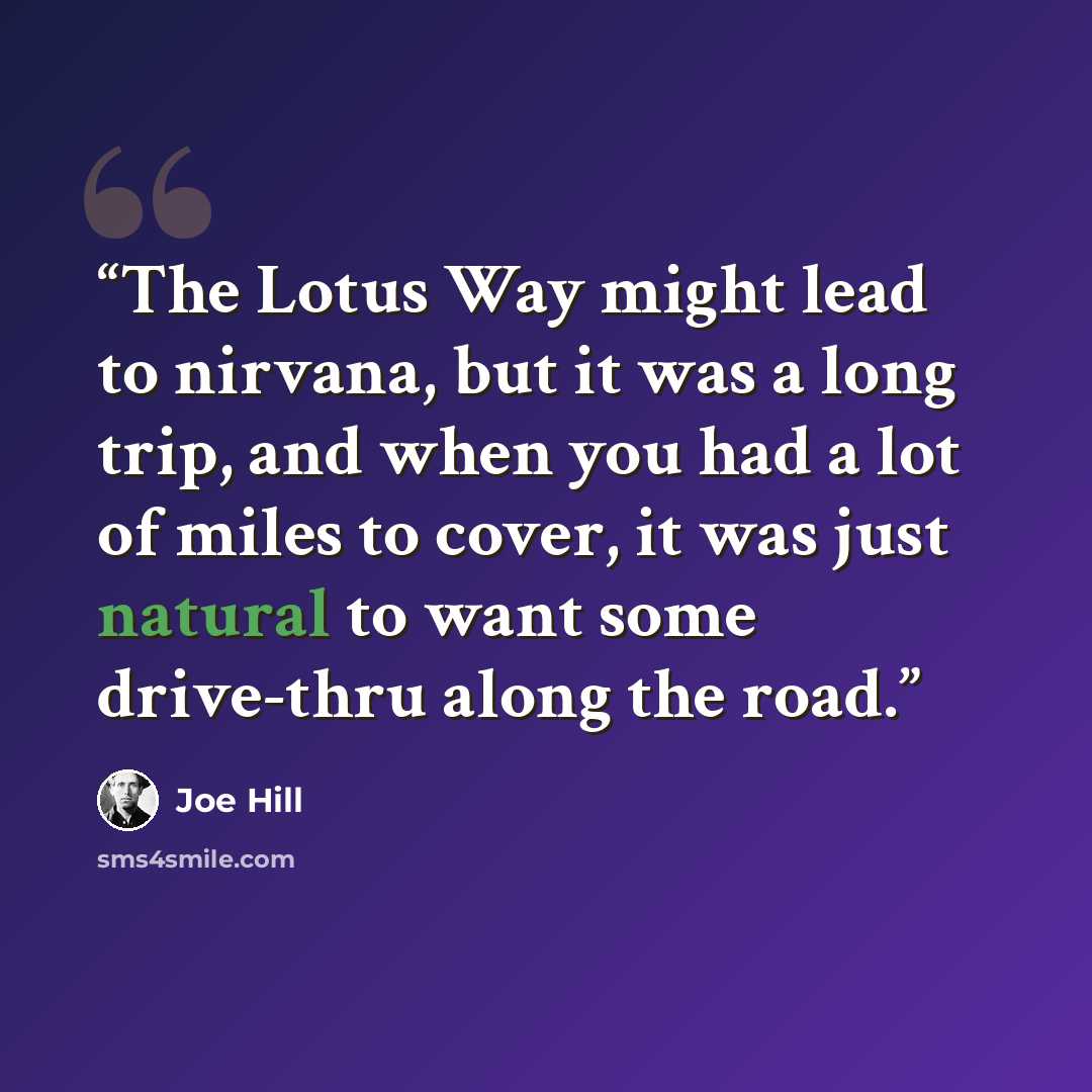 “The Lotus Way might lead to nirvana, but it was a long trip, and when you had a lot of miles to cover, it was just natural to want some drive-thru along the road.” quote by Joe Hill