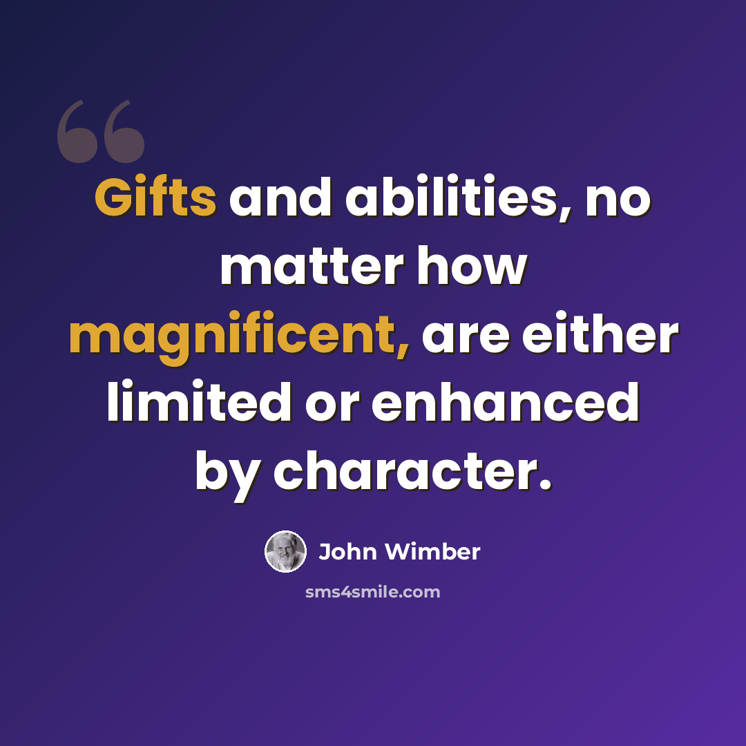 “Gifts and abilities, no matter how magnificent, are either limited or enhanced by character.” quote by John Wimber