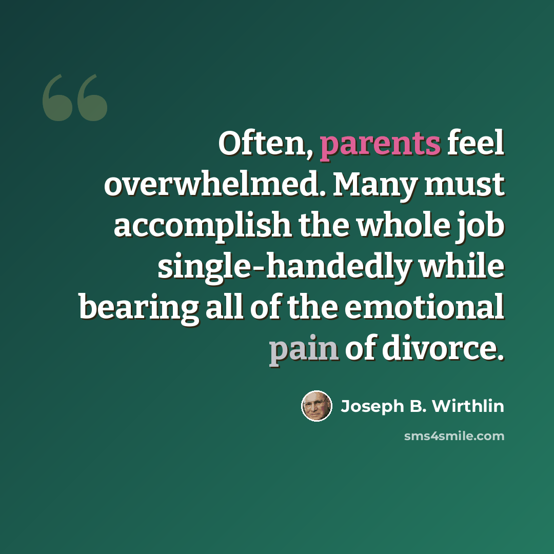 “Often, parents feel overwhelmed. Many must accomplish the whole job single-handedly while bearing all of the emotional pain of divorce.” quote by Joseph B. Wirthlin