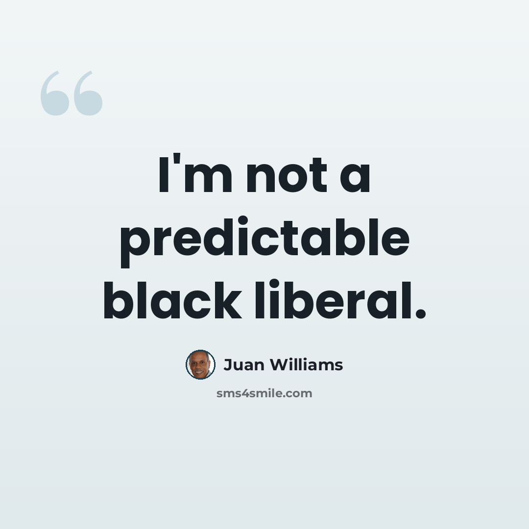“I'm not a predictable black liberal.” quote by Juan Williams