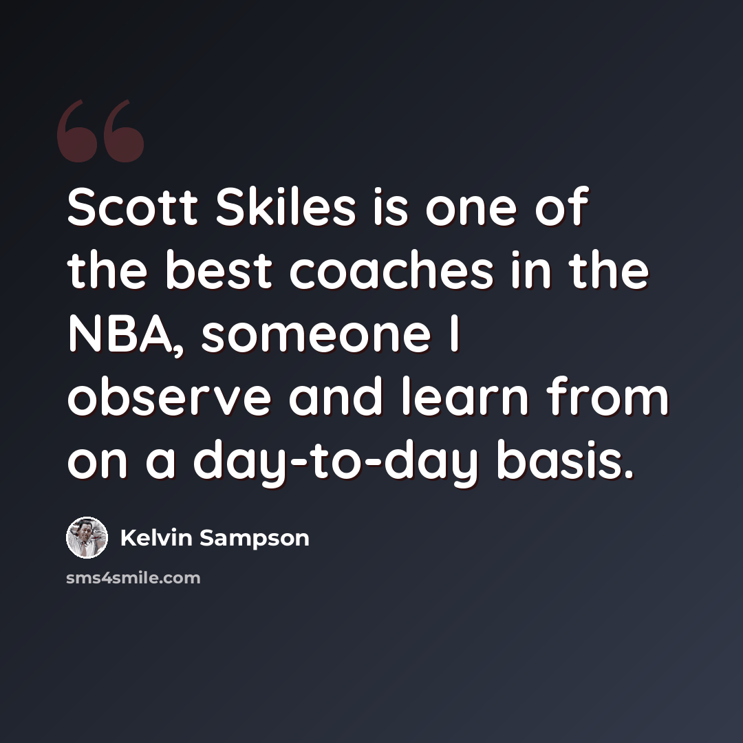 “Scott Skiles is one of the best coaches in the NBA, someone I observe and learn from on a day-to-day basis.” quote by Kelvin Sampson