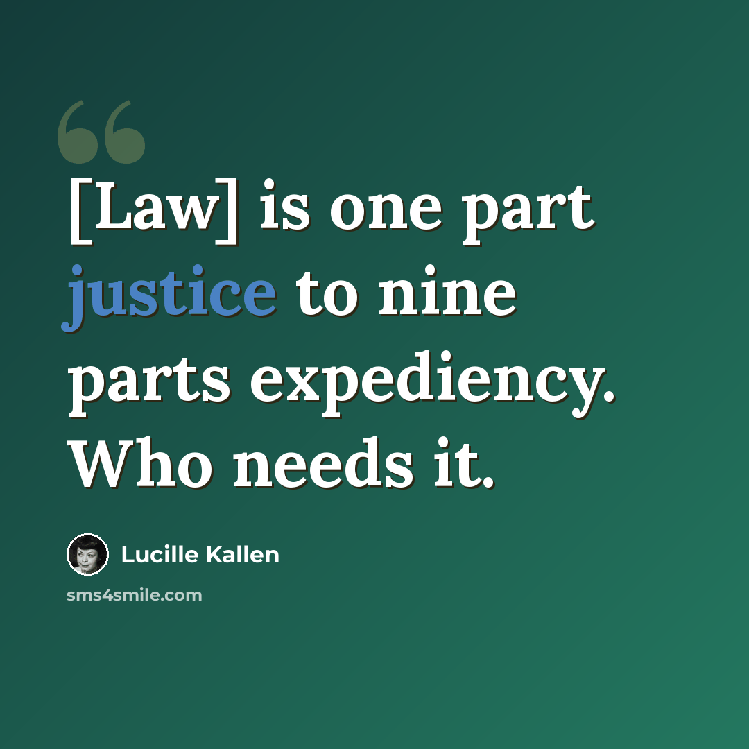 “[Law] is one part justice to nine parts expediency. Who needs it.” quote by Lucille Kallen