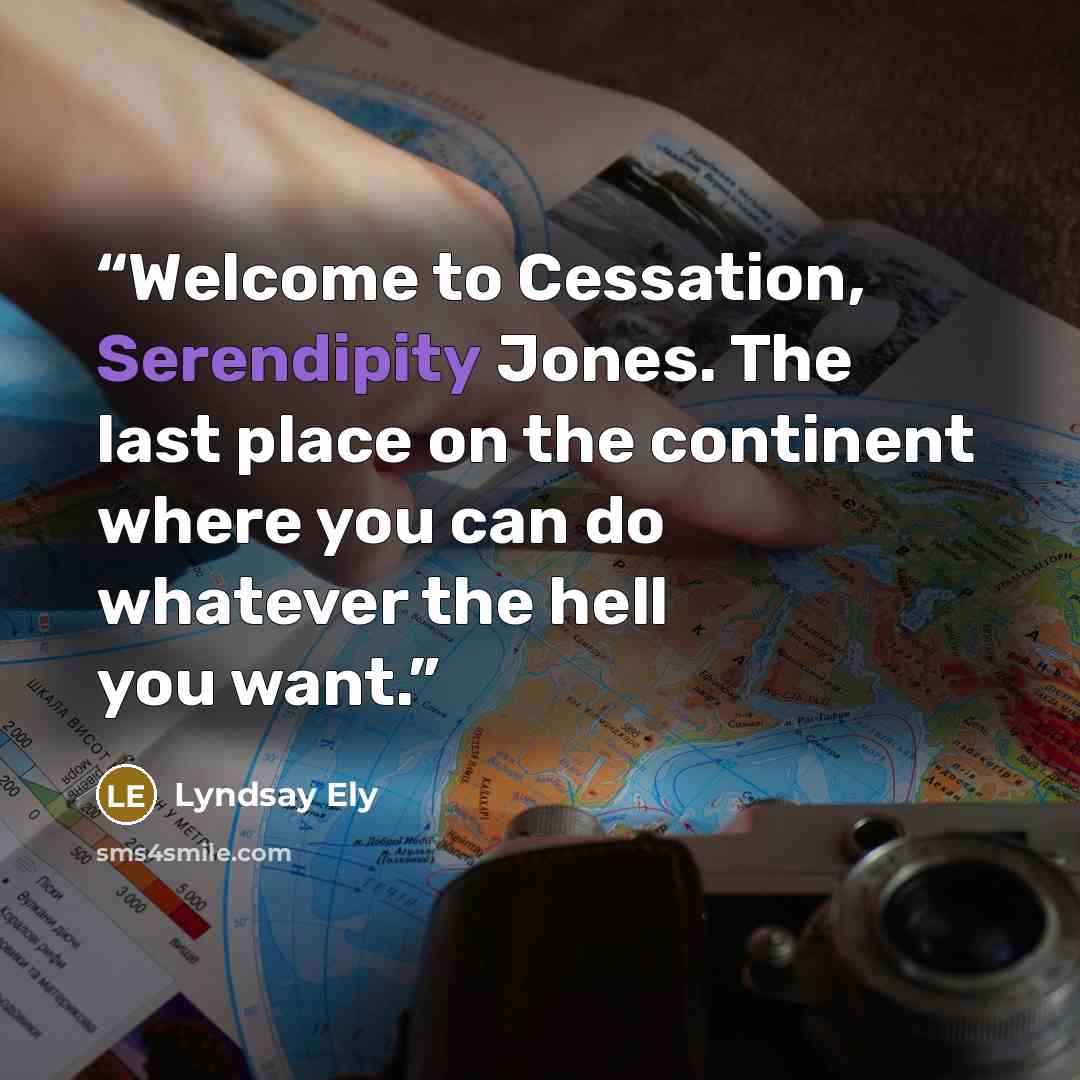 “Welcome to Cessation, Serendipity Jones. The last place on the continent where you can do whatever the hell you want.” quote by Lyndsay Ely