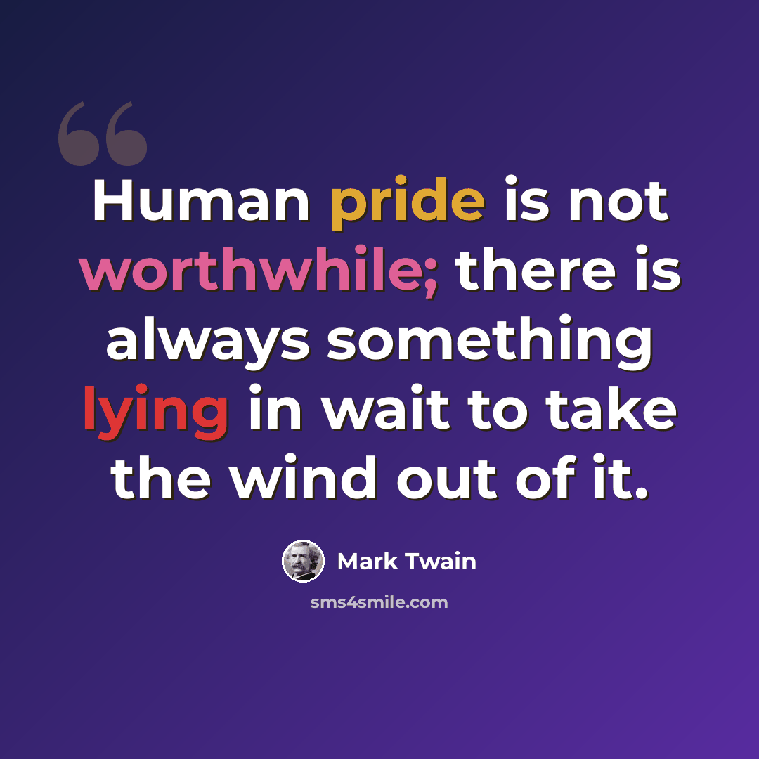 “Human pride is not worthwhile; there is always something lying in wait to take the wind out of it.” quote by Mark Twain