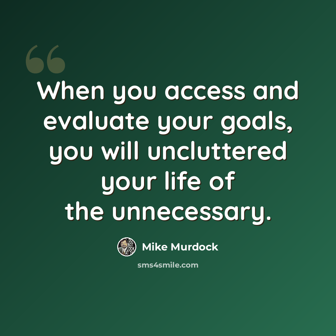 “When you access and evaluate your goals, you will uncluttered your life of the unnecessary.” quote by Mike Murdock