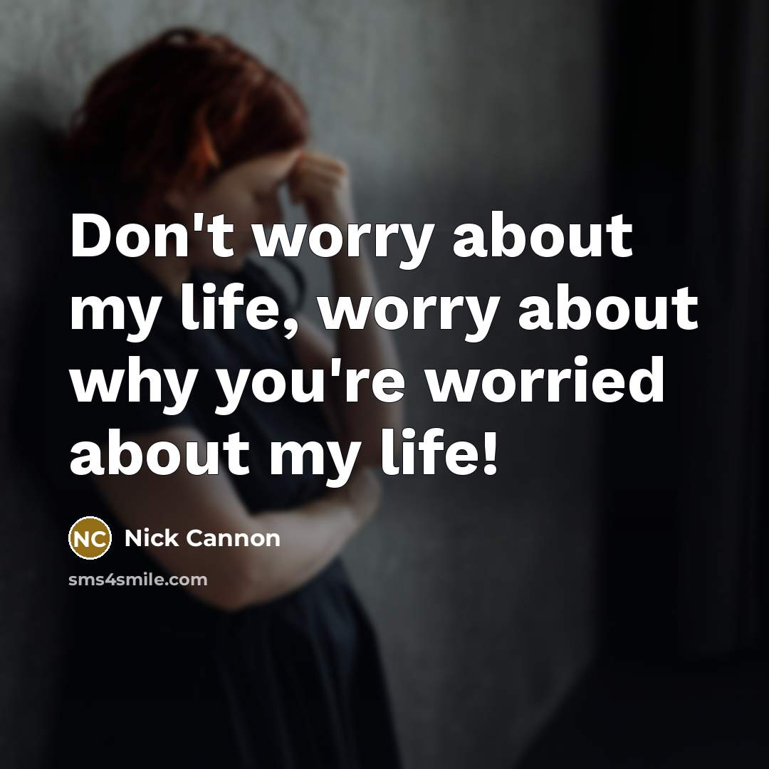 “Don't worry about my life, worry about why you're worried about my life!” quote by Nick Cannon