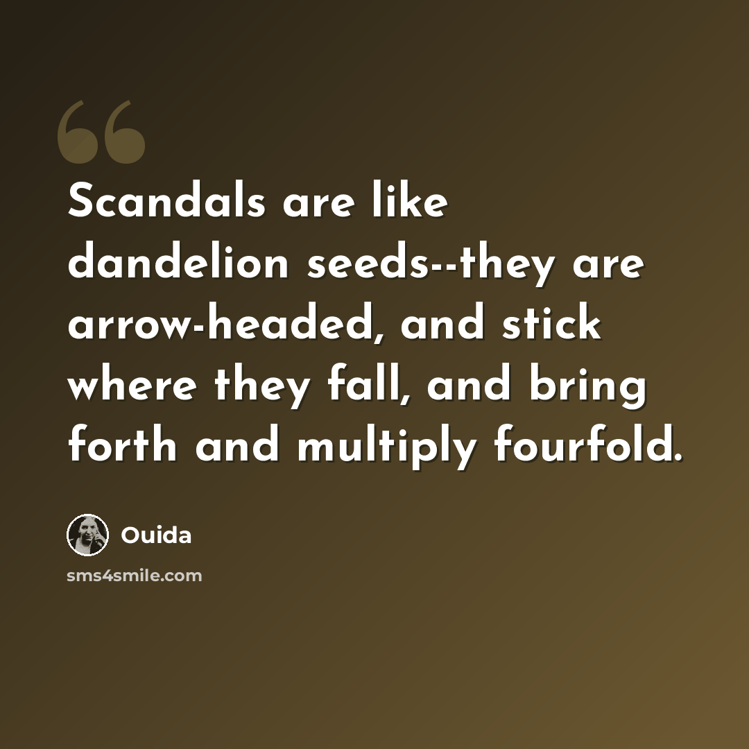 “Scandals are like dandelion seeds--they are arrow-headed, and stick where they fall, and bring forth and multiply fourfold.” quote by Ouida