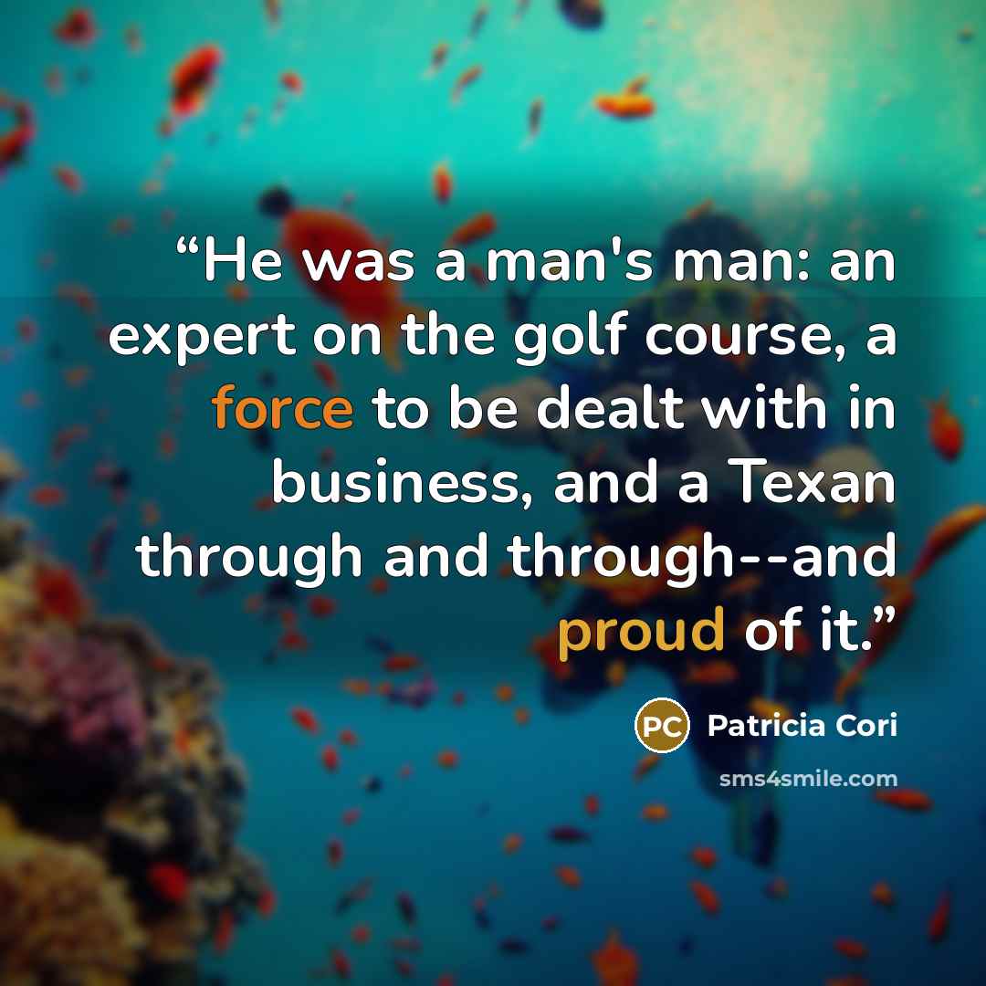 “He was a man's man: an expert on the golf course, a force to be dealt with in business, and a Texan through and through--and proud of it.” quote by Patricia Cori