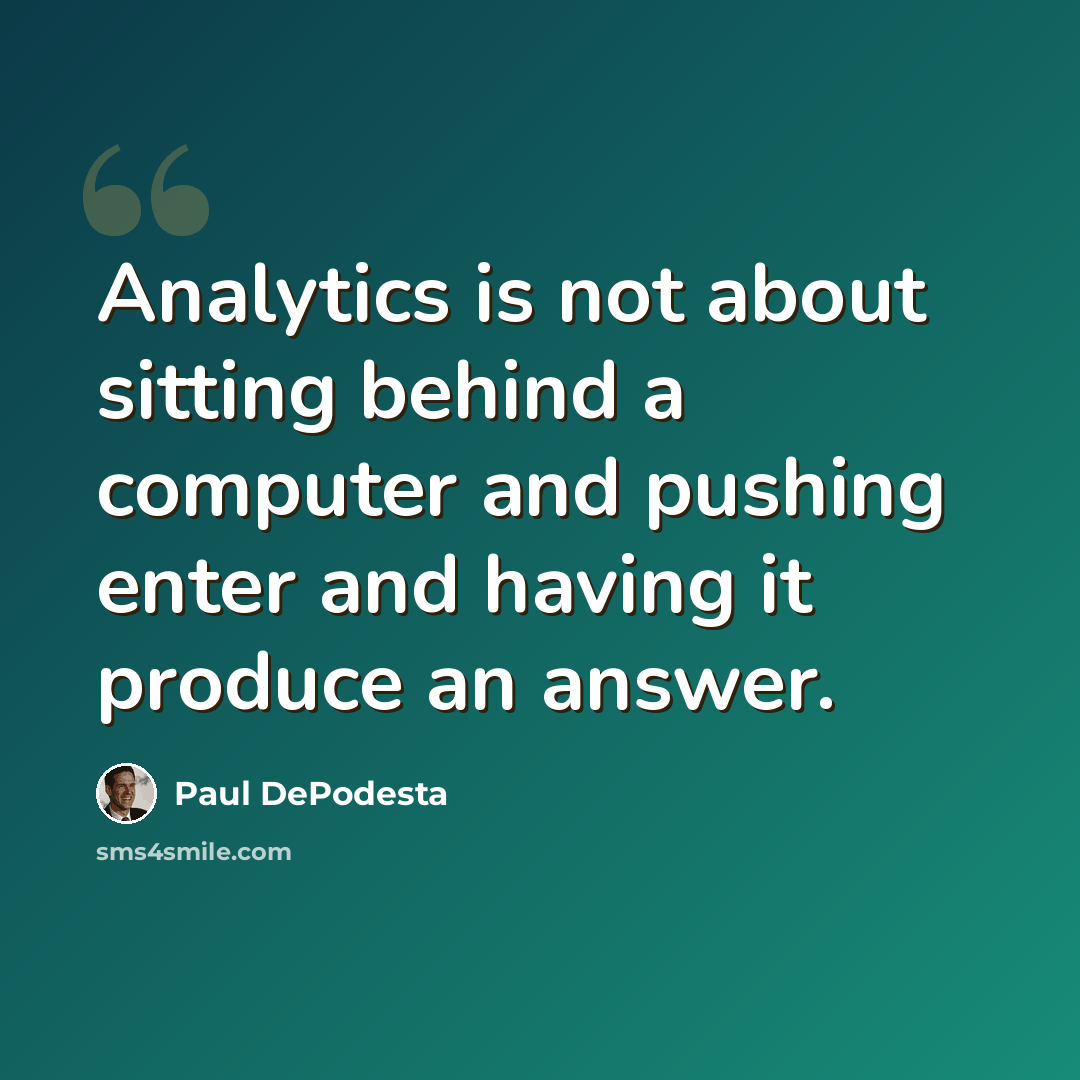 “Analytics is not about sitting behind a computer and pushing enter and having it produce an answer.” quote by Paul DePodesta