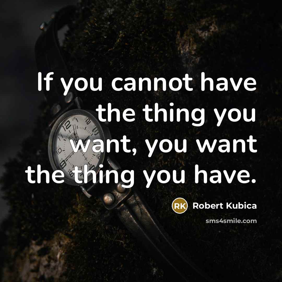 “If you cannot have the thing you want, you want the thing you have.” quote by Robert Kubica