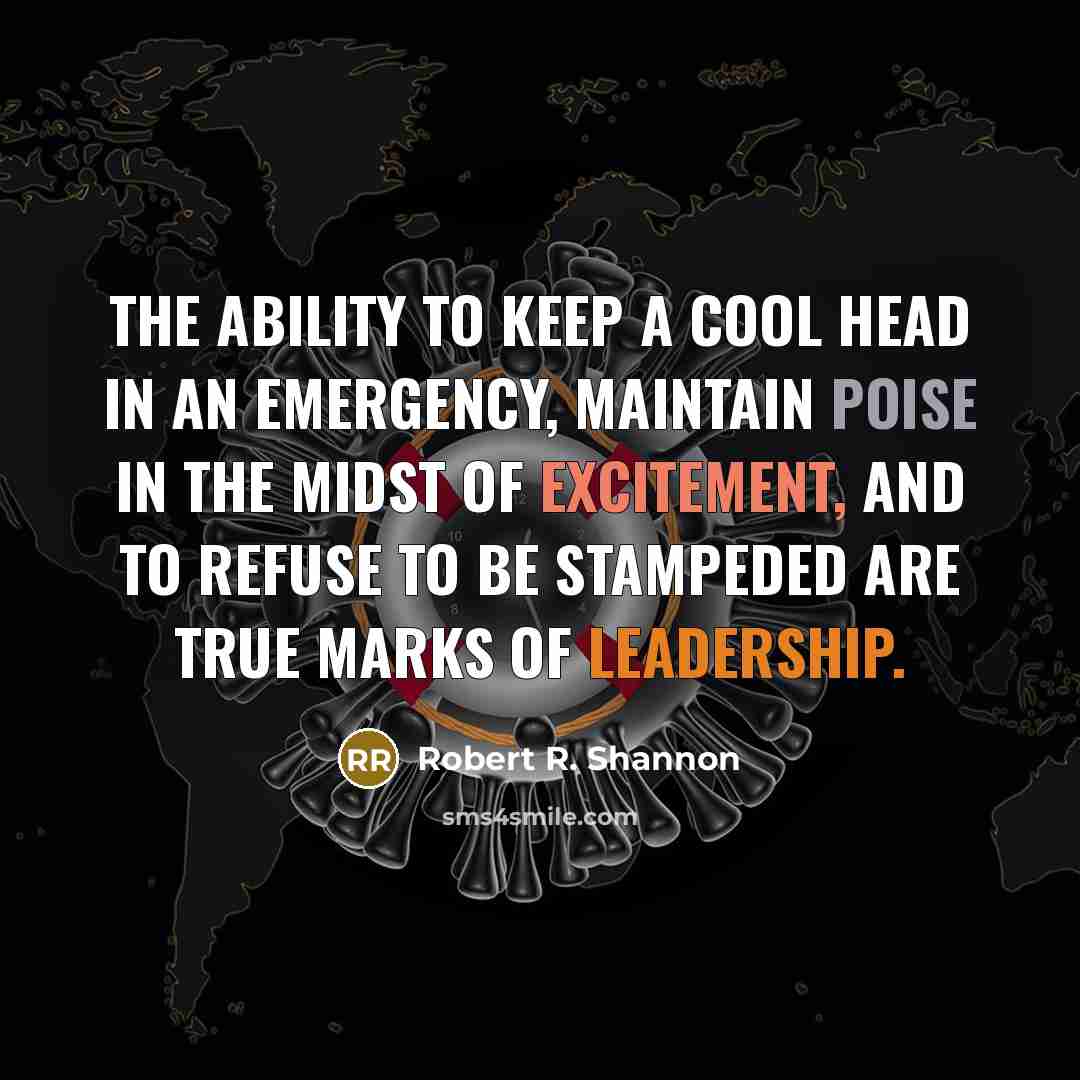 “The ability to keep a cool head in an emergency, maintain poise in the midst of excitement, and to refuse to be stampeded are true marks of leadership.” quote by Robert R. Shannon