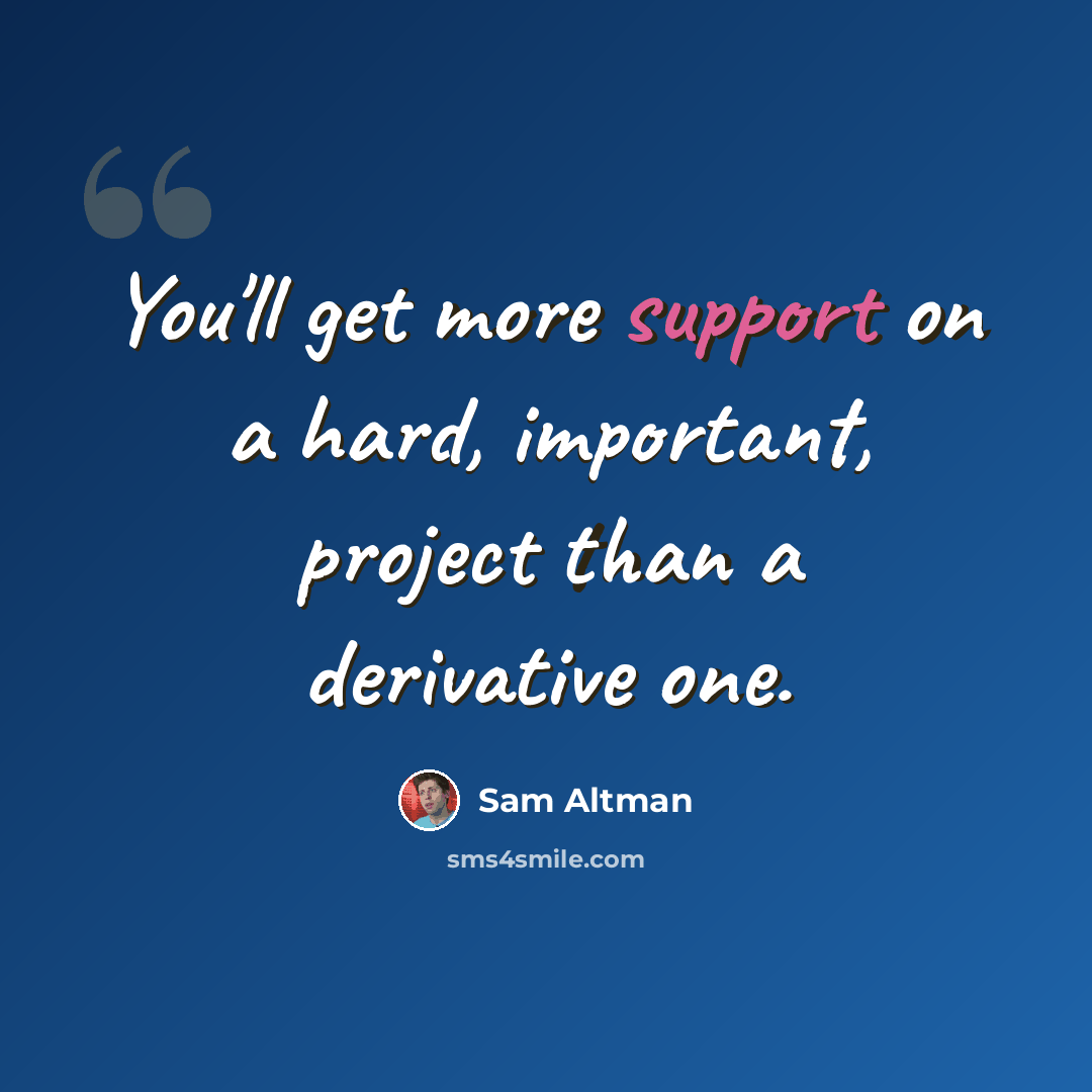 “You'll get more support on a hard, important, project than a derivative one.” quote by Sam Altman