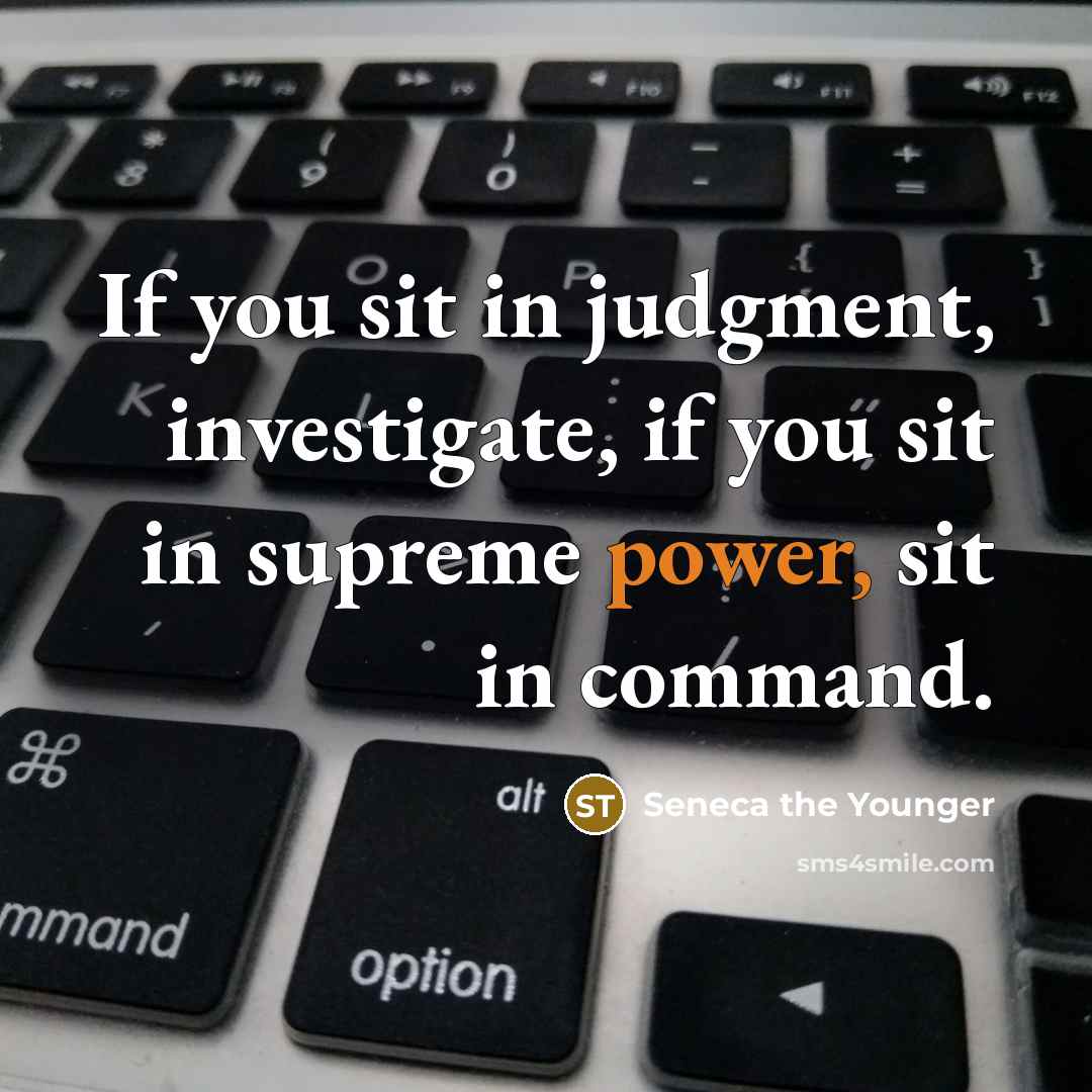 “If you sit in judgment, investigate, if you sit in supreme power, sit in command.” quote by Seneca the Younger
