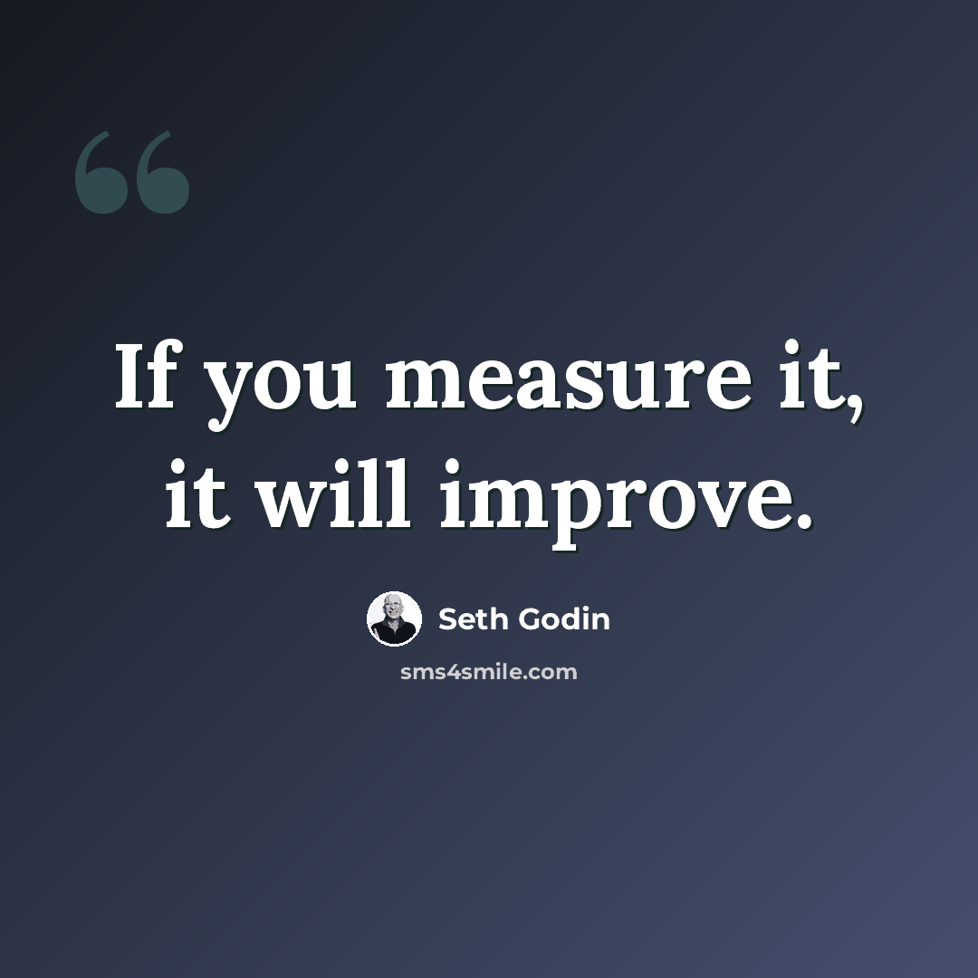 “If you measure it, it will improve.” quote by Seth Godin
