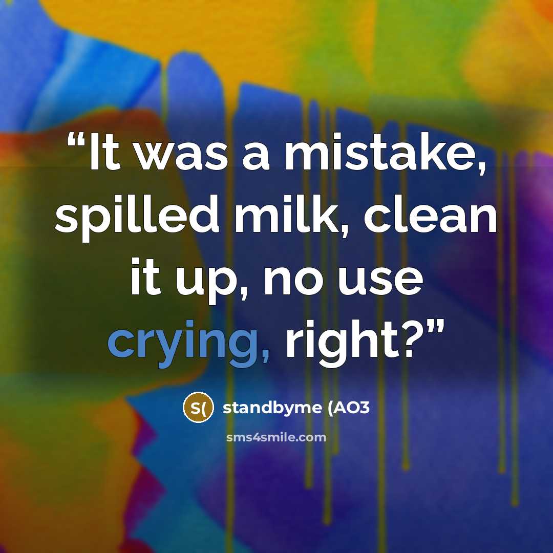 “It was a mistake, spilled milk, clean it up, no use crying, right?” quote by standbyme (AO3