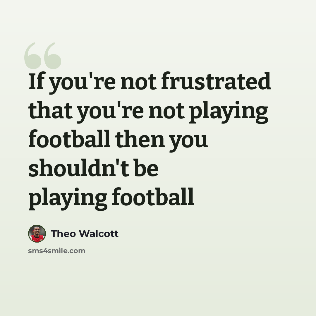“If you're not frustrated that you're not playing football then you shouldn't be playing football” quote by Theo Walcott