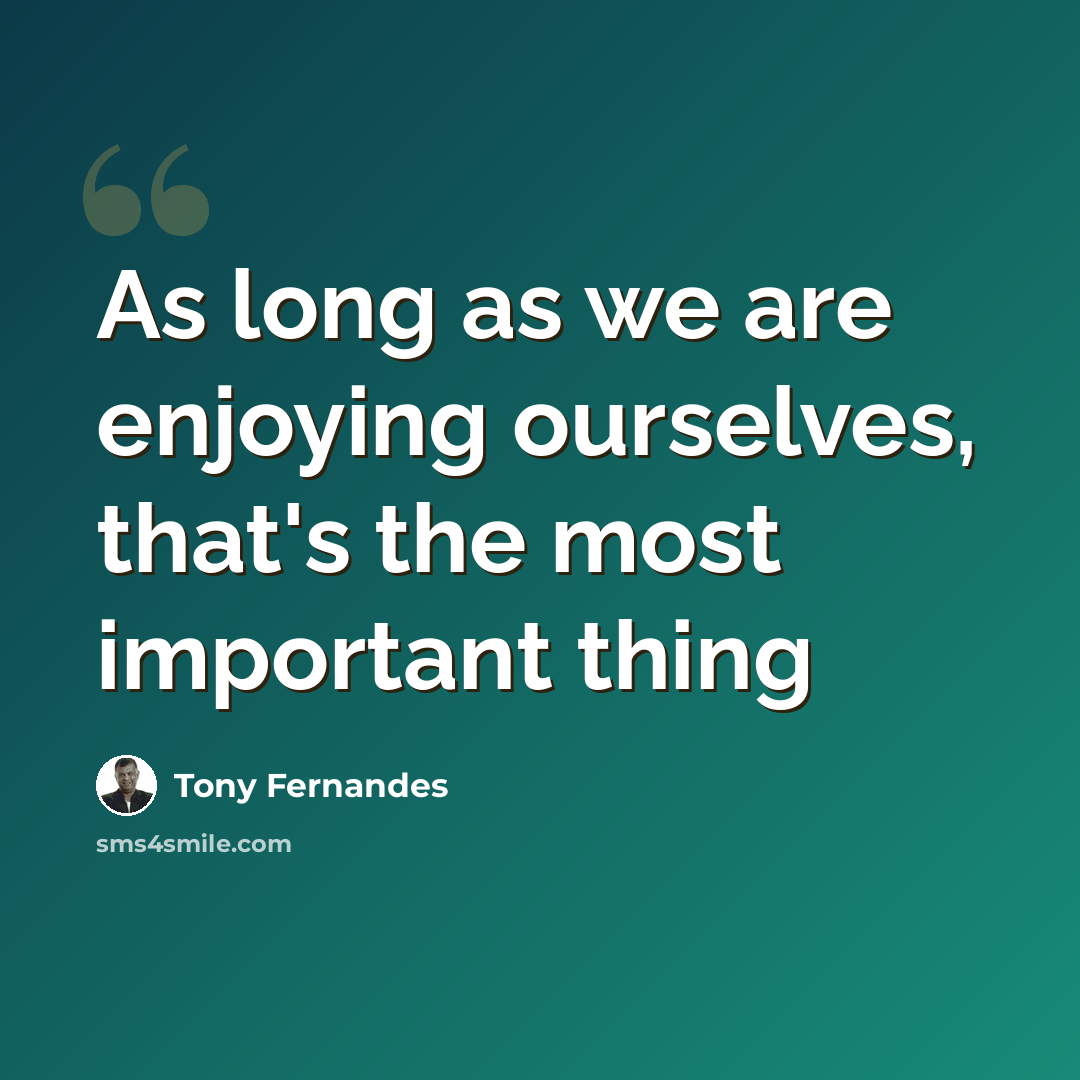 “As long as we are enjoying ourselves, that's the most important thing” quote by Tony Fernandes
