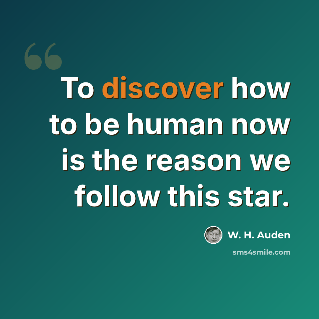 “To discover how to be human now is the reason we follow this star.” quote by W. H. Auden