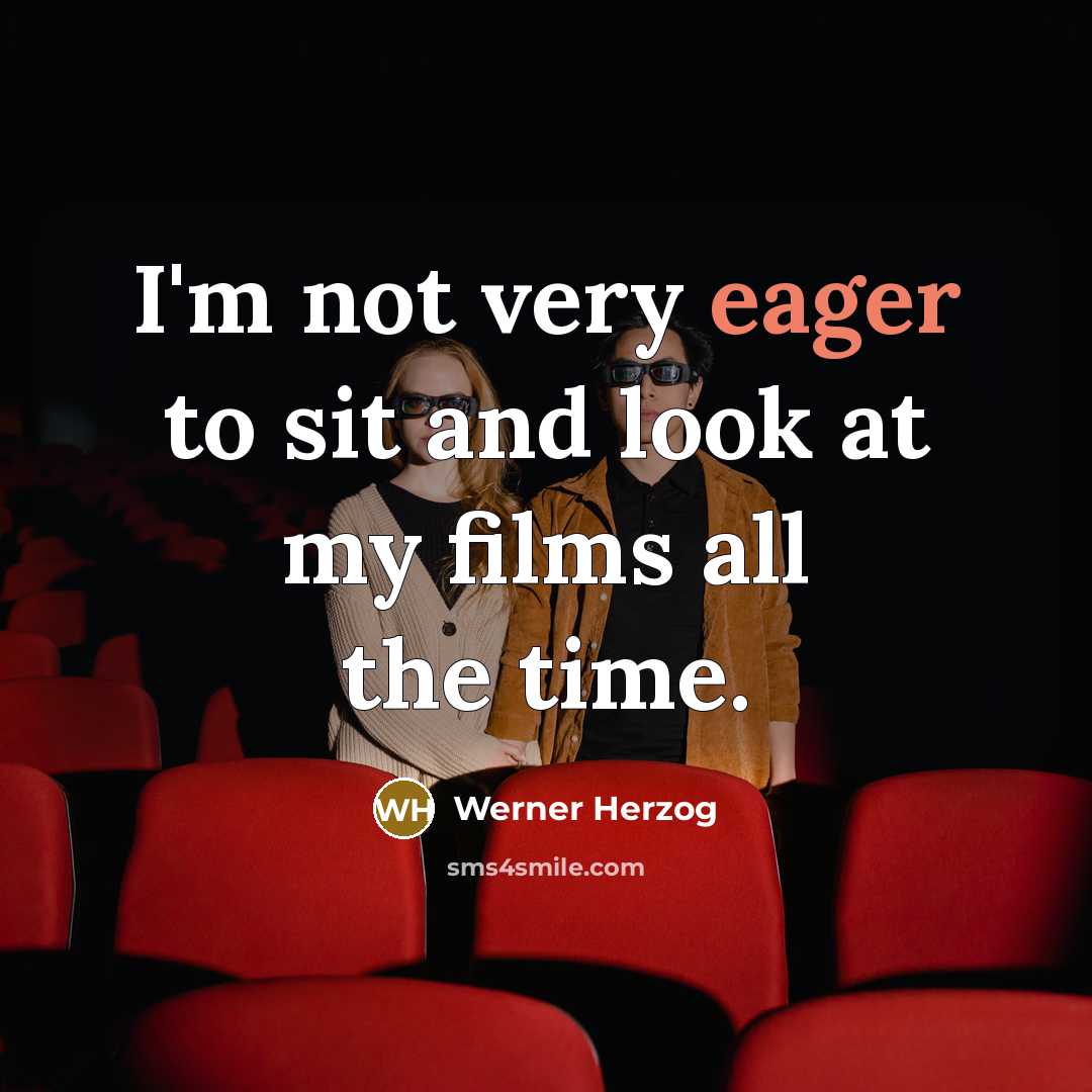 “I'm not very eager to sit and look at my films all the time.” quote by Werner Herzog