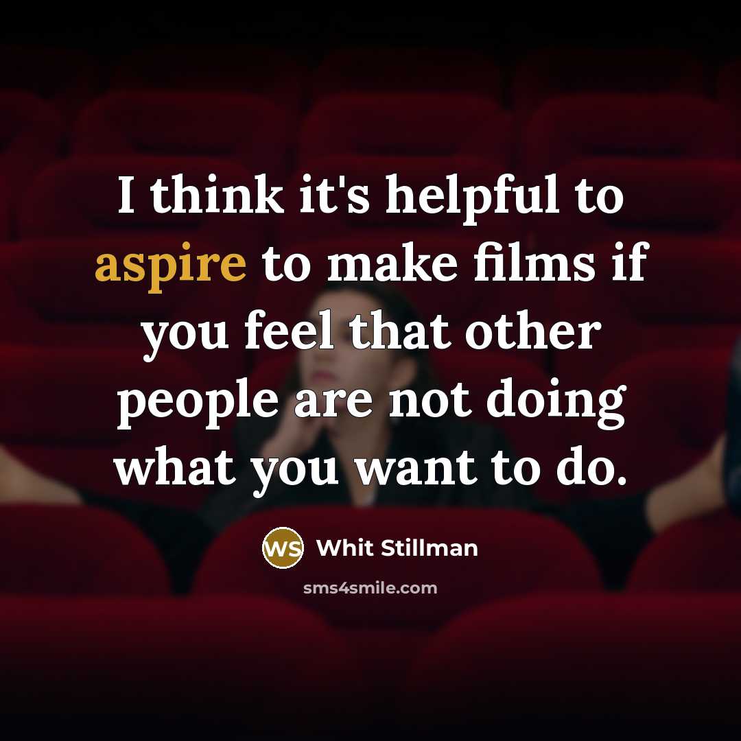 “I think it's helpful to aspire to make films if you feel that other people are not doing what you want to do.” quote by Whit Stillman