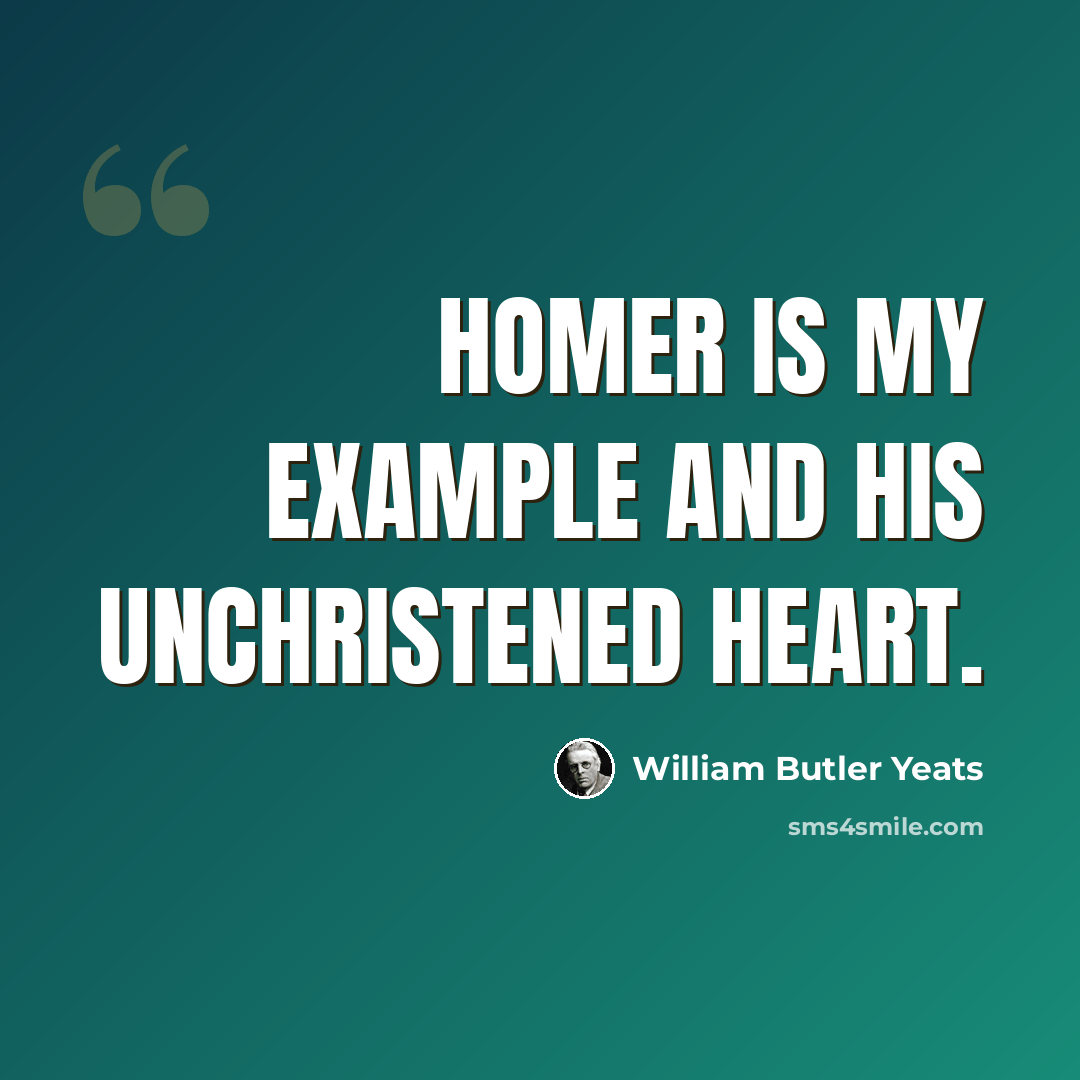 “Homer is my example and his unchristened heart.” quote by William Butler Yeats