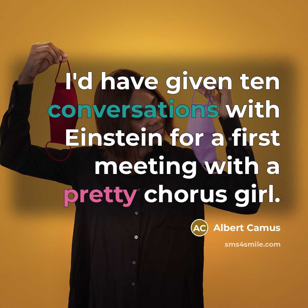 “I'd have given ten conversations with Einstein for a first meeting with a pretty chorus girl.” quote by Albert Camus