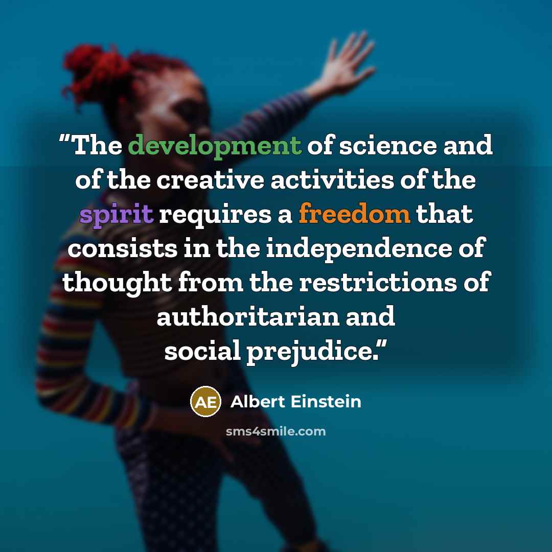 “The development of science and of the creative activities of the spirit requires a freedom that consists in the independence of thought from the restrictions of authoritarian and social prejudice.” quote by Albert Einstein
