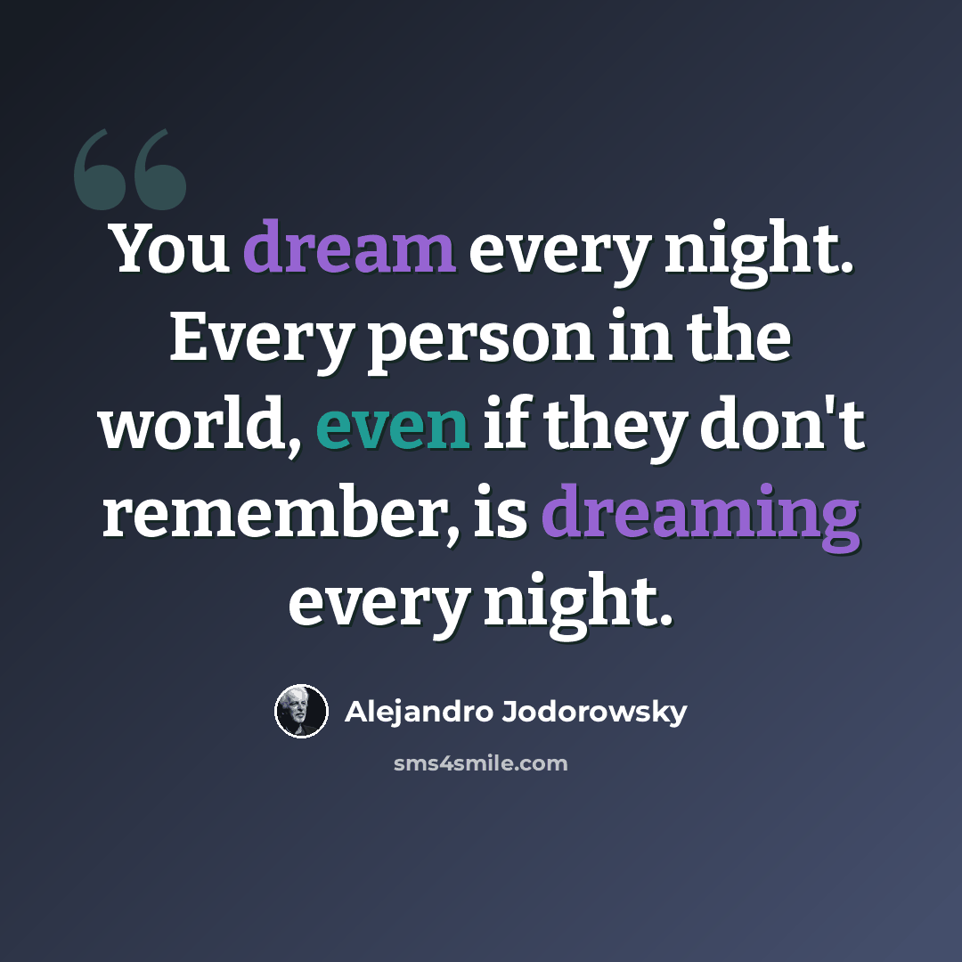 “You dream every night. Every person in the world, even if they don't remember, is dreaming every night.” quote by Alejandro Jodorowsky